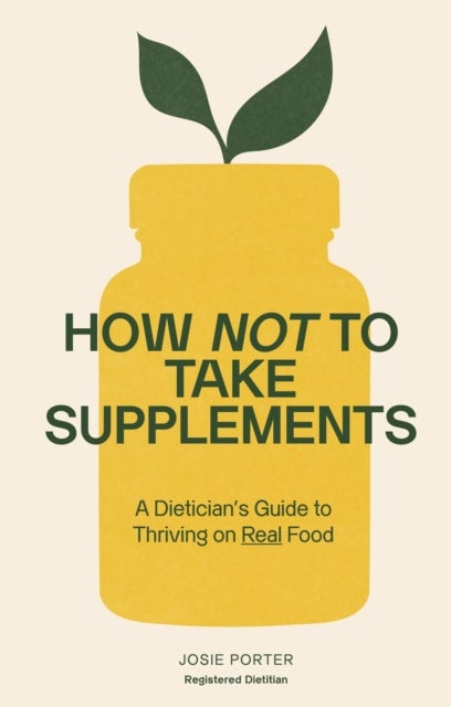 How Not to Take Supplements - A Dietitian's Guide to Thriving on Real Food