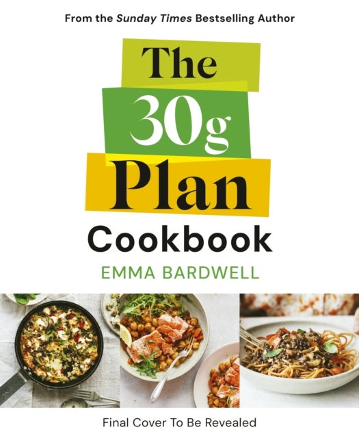 The 30g Plan Cookbook - Easy, delicious recipes that hit your protein, fibre and plant goals to lose weight and feel great