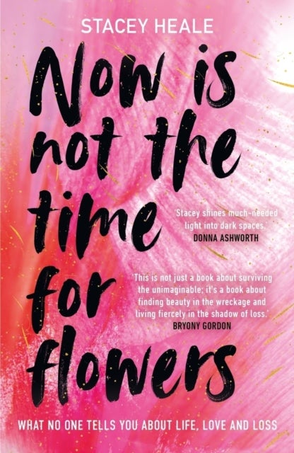 Now is Not the Time for Flowers - What No One Tells You About Life, Love and Loss