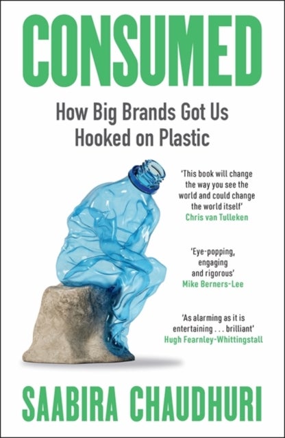 Consumed: How Big Brands Got Us Hooked on Plastic - Longlisted for the FT Business Book of the Year