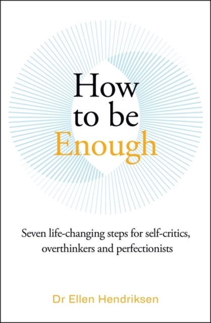 How to be Enough - Seven life-changing steps for self-critics, overthinkers and perfectionists