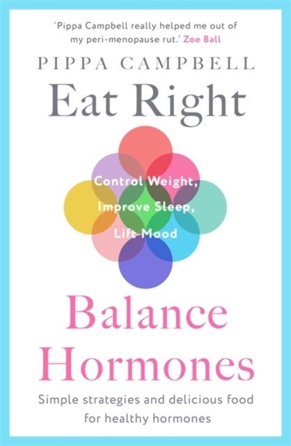 Eat Right, Balance Hormones - Simple strategies and delicious food for healthy hormones