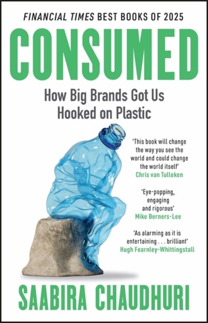 Consumed: How Big Brands Got Us Hooked on Plastic - Longlisted for the FT Business Book of the Year