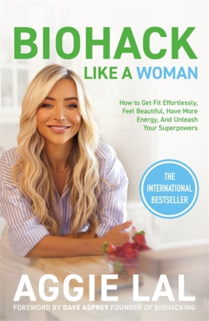 Biohack Like a Woman - How to Get Fit Effortlessly, Feel Beautiful, Have More Energy, and Unleash Your Superpowers
