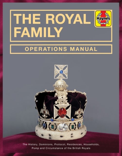 Royal Family Operations Manual - The history, dominions, protocol, residences, households, pomp and circumstance of the British Royals