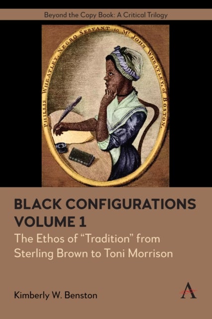 Black Configurations - The Ethos of “Tradition” from Sterling Brown to Toni Morrison, Volume I