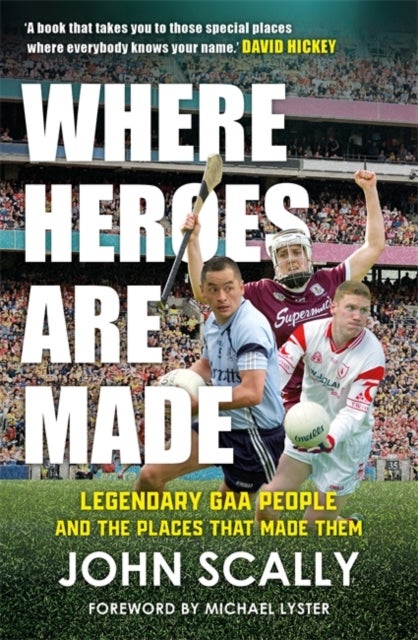 Where Heroes Are Made - Legendary GAA People and the Places That Made Them