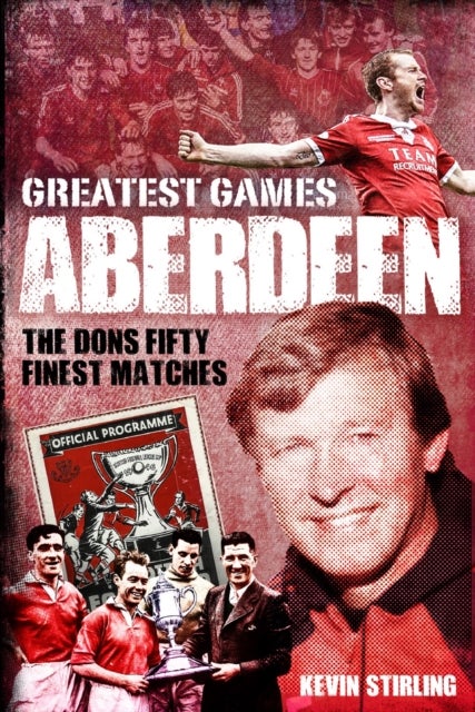 Aberdeen Greatest Games - The Dons' Fifty Finest Matches