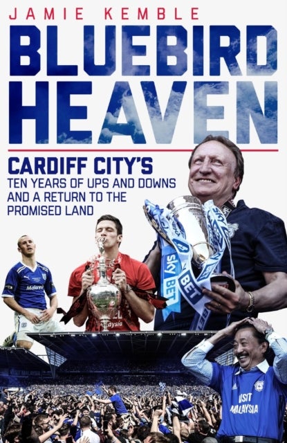Bluebird Heaven - Cardiff City's Ten Years of Ups and Downs and a Return to the Promised Land