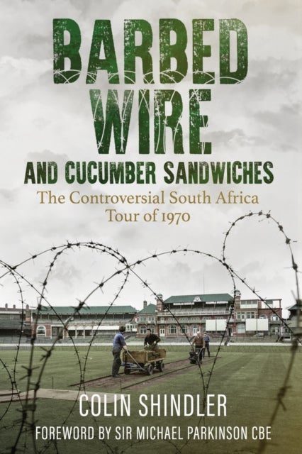 Barbed Wire and Cucumber Sandwiches - The Controversial South African Tour of 1970