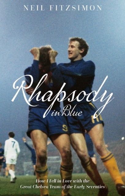 Rhapsody in Blue - How I Fell in Love with the Great Chelsea Team of the Early Seventies