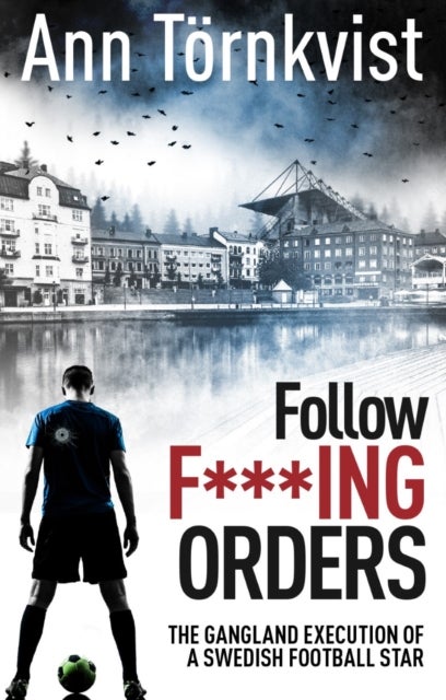 Follow Fucking Orders - The Gangland Execution of a Swedish Football Star