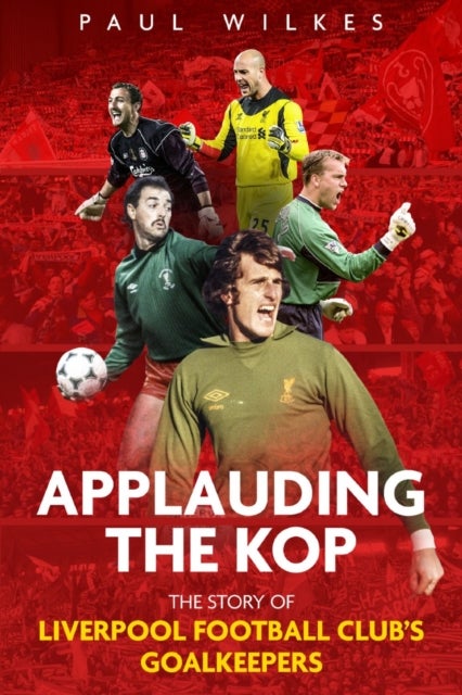 Applauding The Kop - The Story of Liverpool Football Club's Goalkeepers