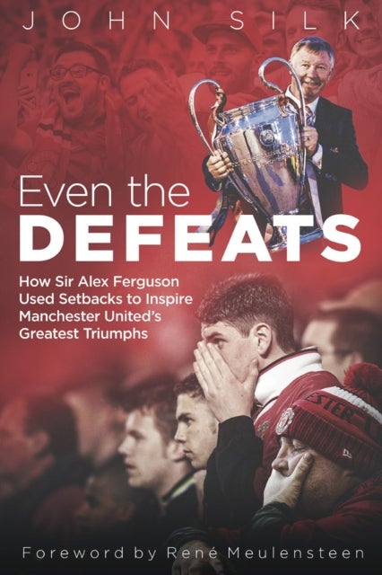 Even the Defeats - How Sir Alex Ferguson Used Setbacks to Inspire Manchester United's Greatest Triumphs