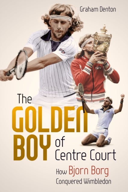 Golden Boy of Centre Court; the - How Bjorn Borg Conquered Wimbledon