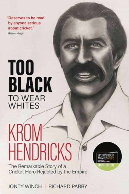Too Black to Wear Whites - The Remarkable Story of Krom Hendricks, a Cricket Hero Rejected by the Empire