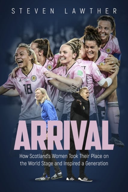 Arrival - How Scotland's Women Took Their Place on the World Stage and Inspired a Generation