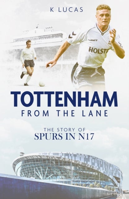 Tottenham; from the Lane - The Story of Spurs in N17