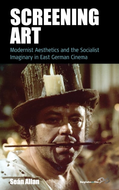 Screening Art - Modernist Aesthetics and the Socialist Imaginary in East German Cinema