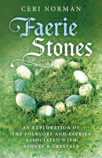 Faerie Stones - An Exploration of the Folklore and Faeries Associated with Stones & Crystals - An Exploration of the Folklore and Faeries Associated with Stones & Crystals