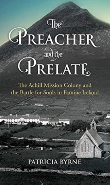 The Preacher and the Prelate - The Achill Mission Colony and the Battle for Souls in Famine Ireland