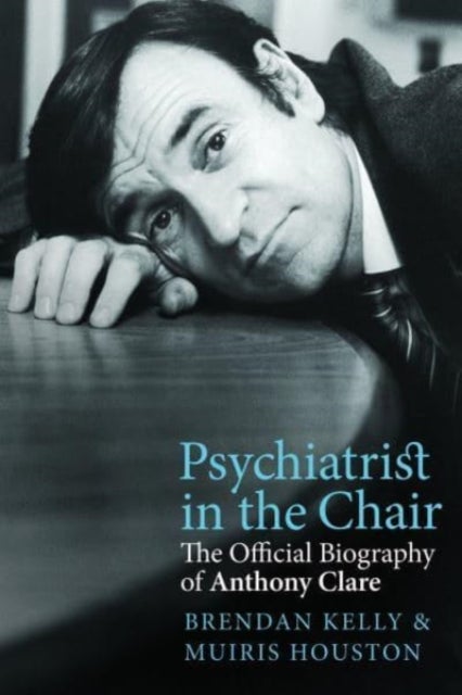 Psychiatrist in the Chair - The Official Biography of Anthony Clare