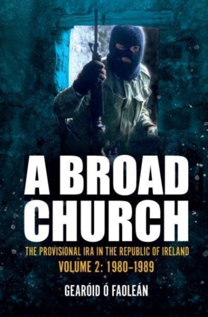 A Broad Church - The Provisional IRA in the Republic of Ireland, Volume 2: 1980-1989