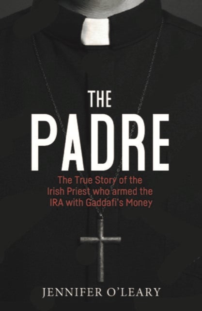 The Padre - The True Story of the Irish Priest who armed the IRA with Gaddafi’s Money
