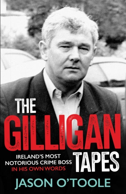 The Gilligan Tapes - Ireland’s Most Notorious Crime Boss In His Own Words