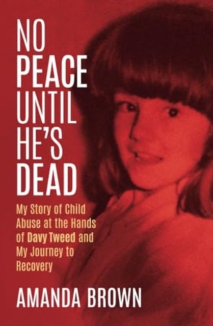 No Peace Until He's Dead - My Story of Child Abuse at the Hands of Davy Tweed and My Journey to Recovery