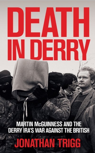 Death in Derry - Martin McGuinness and the Derry IRA’s War Against the British