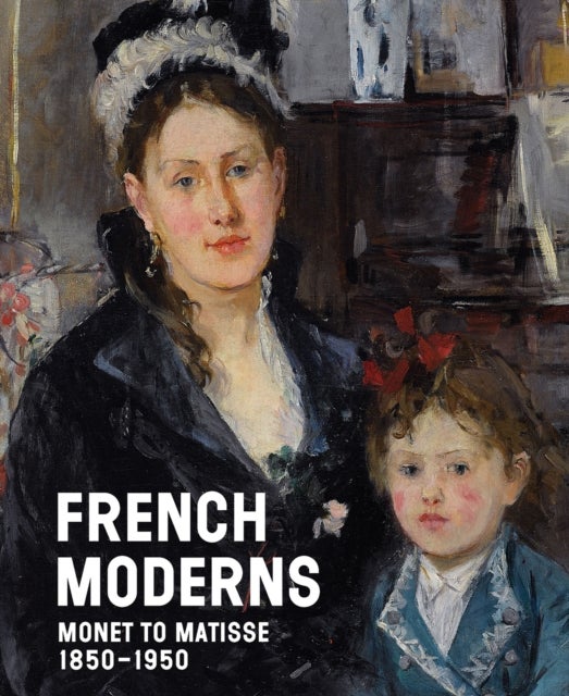 French Moderns - Monet to Matisse 1850–1950