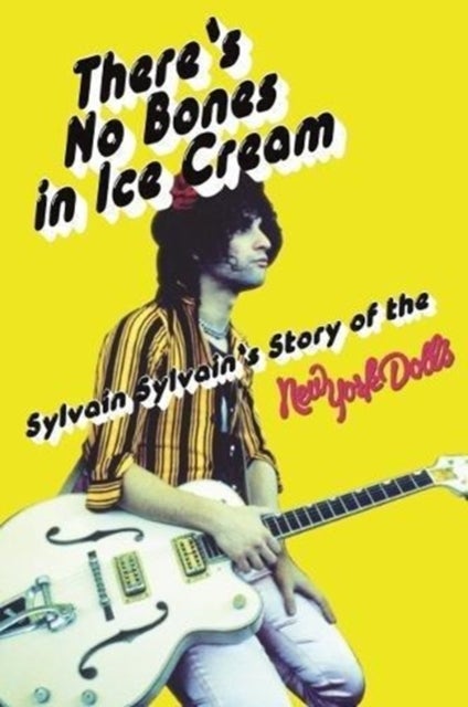 There's No Bones in Ice Cream - Sylvain Sylvain's Story of the New York Dolls