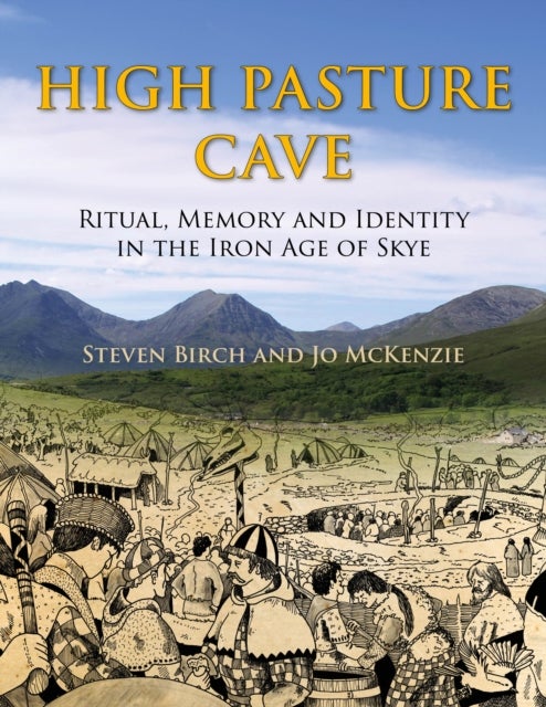 High Pasture Cave - Ritual, Memory, and Identity in the Iron Age of Skye