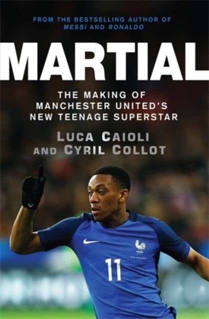 Martial - The Making of Manchester United's New Teenage Superstar