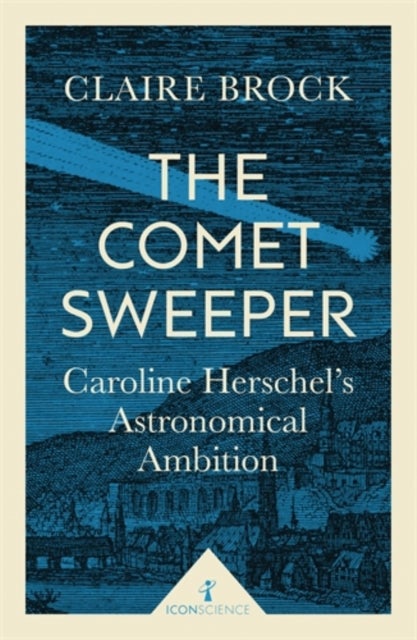 The Comet Sweeper (Icon Science) - Caroline Herschel's Astronomical Ambition