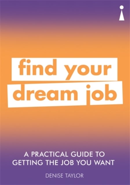 A Practical Guide to Getting the Job you Want - Find Your Dream Job