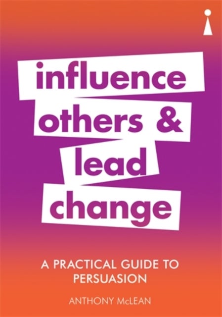 A Practical Guide to Persuasion - Influence others and lead change