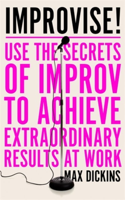 Improvise! - Use the Secrets of Improv to Achieve Extraordinary Results at Work