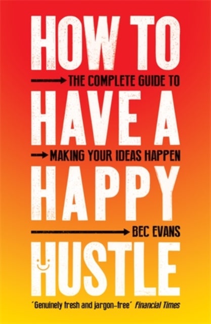 How to Have a Happy Hustle - The Complete Guide to Making Your Ideas Happen