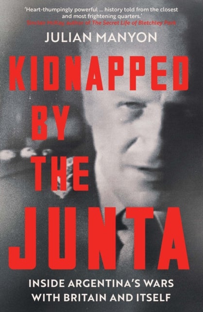 Kidnapped by the Junta - Inside Argentina's Wars with Britain and Itself