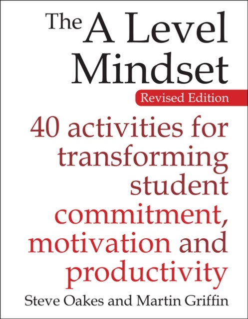 The A Level Mindset - 40 activities for transforming student commitment, motivation and productivity