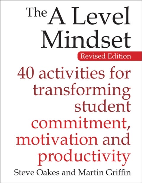 The A Level Mindset - 40 activities for transforming student commitment, motivation and productivity