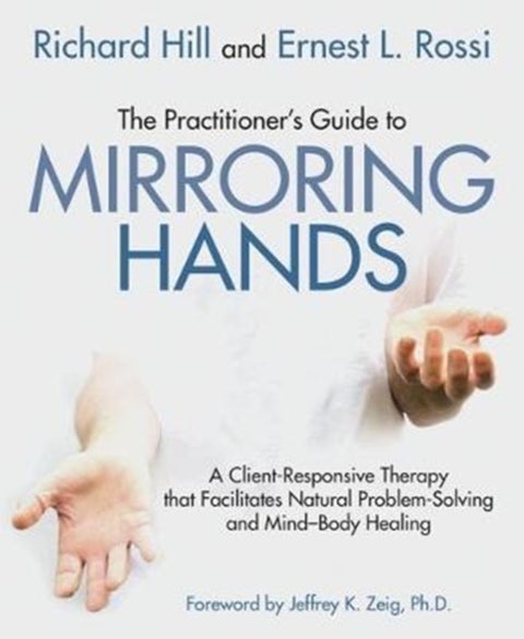 The Practitioner's Guide to Mirroring Hands - A client-responsive therapy that facilitates natural problem-solving and mind-body healing