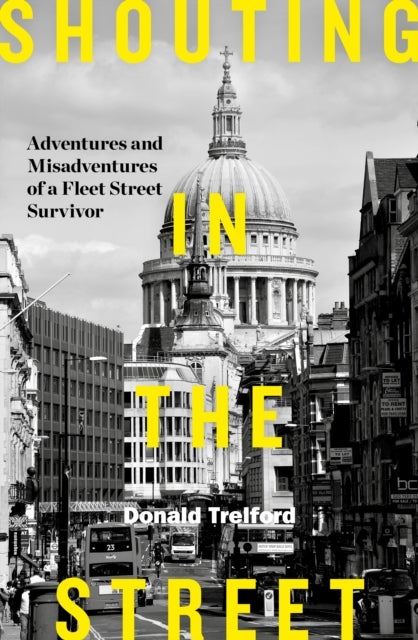 Shouting in the Street - Adventures and Misadventures of a Fleet Street Survivor