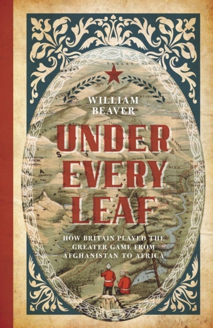 Under Every Leaf - How Britain Played the Greater Game from Afghanistan to Africa