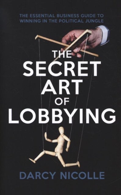 The Secret Art of Lobbying - The Essential Business Guide for Winning in the Political Jungle