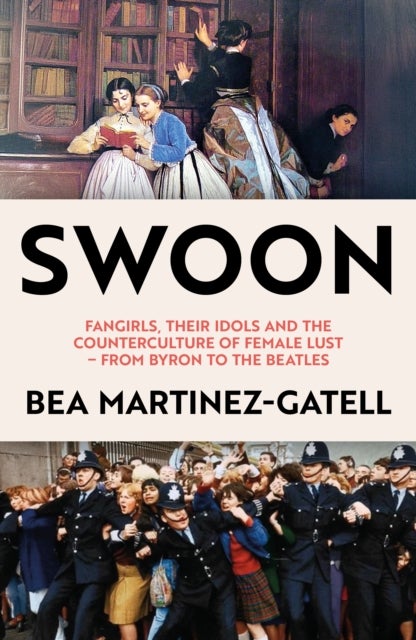 Swoon - Fangirls, Their Idols and the Counterculture of Female Lust - From Byron to the Beatles