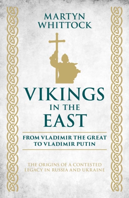 Vikings in the East - From Vladimir the Great to Vladimir Putin - The Origins of a Contested Legacy in Russia and Ukraine
