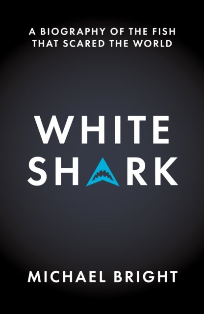 White Shark - A Biography of the Fish That Scared the World